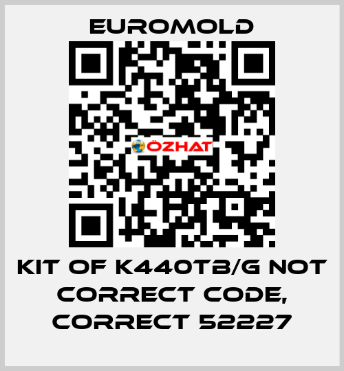 KIT OF K440TB/G not correct code, correct 52227 EUROMOLD